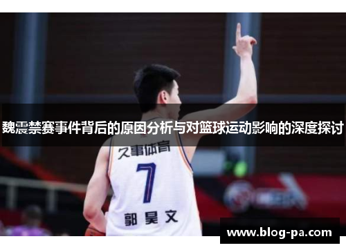 魏震禁赛事件背后的原因分析与对篮球运动影响的深度探讨