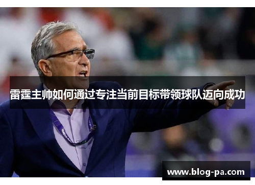 雷霆主帅如何通过专注当前目标带领球队迈向成功