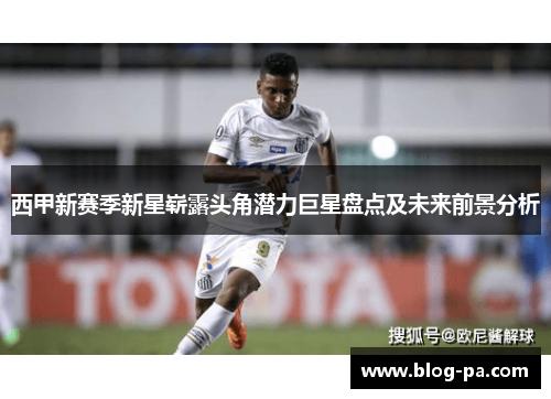 西甲新赛季新星崭露头角潜力巨星盘点及未来前景分析