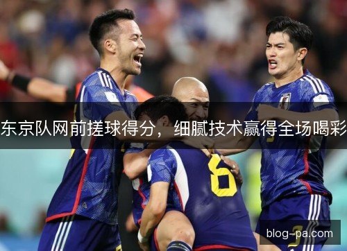 东京队网前搓球得分，细腻技术赢得全场喝彩